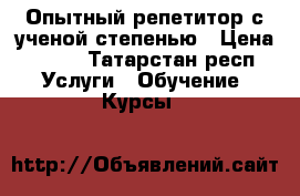 Опытный репетитор с ученой степенью › Цена ­ 600 - Татарстан респ. Услуги » Обучение. Курсы   